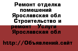 Ремонт отделка помешений - Ярославская обл. Строительство и ремонт » Услуги   . Ярославская обл.